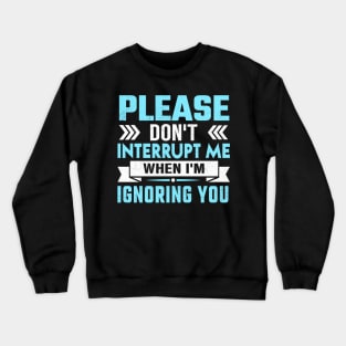 please don't interrupt me while I am ignoring you Crewneck Sweatshirt